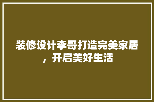 装修设计李哥打造完美家居，开启美好生活