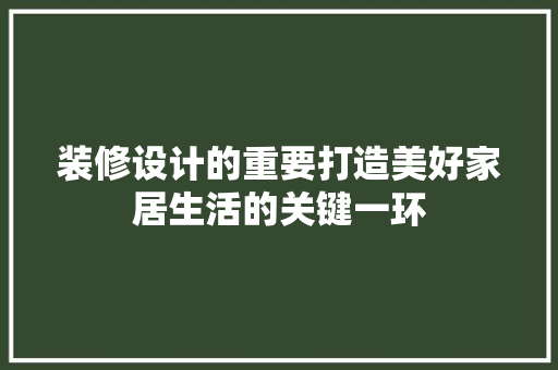 装修设计的重要打造美好家居生活的关键一环