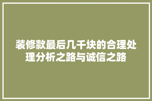 装修款最后几千块的合理处理分析之路与诚信之路