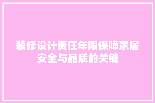 装修设计责任年限保障家居安全与品质的关键  第1张