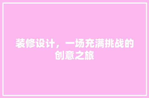装修设计，一场充满挑战的创意之旅