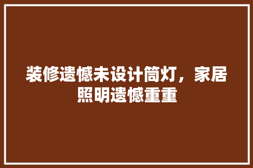 装修遗憾未设计筒灯，家居照明遗憾重重