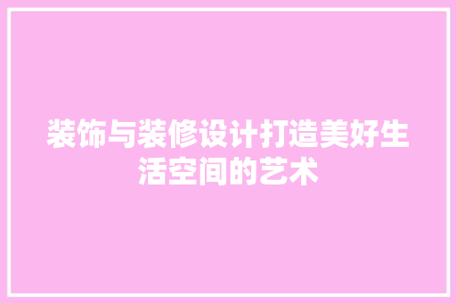 装饰与装修设计打造美好生活空间的艺术