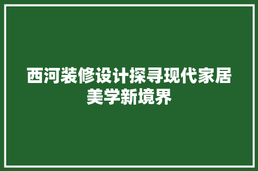 西河装修设计探寻现代家居美学新境界