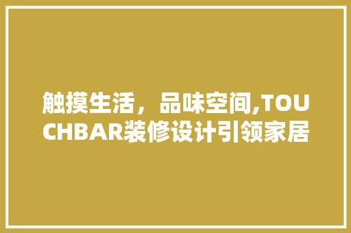 触摸生活，品味空间,TOUCHBAR装修设计引领家居潮流
