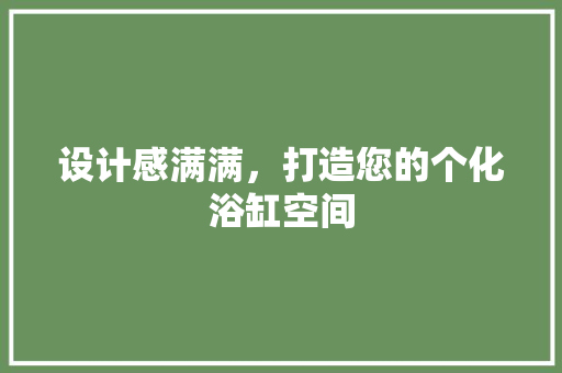 设计感满满，打造您的个化浴缸空间