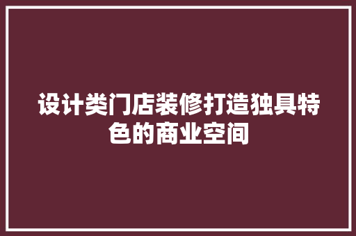 设计类门店装修打造独具特色的商业空间