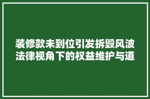 装修款未到位引发拆毁风波法律视角下的权益维护与道德考量