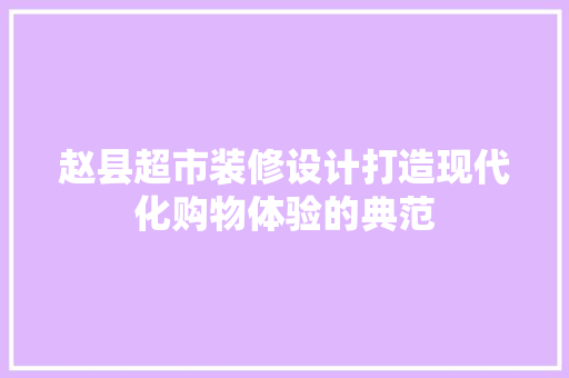 赵县超市装修设计打造现代化购物体验的典范