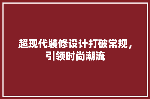 超现代装修设计打破常规，引领时尚潮流