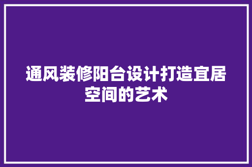 通风装修阳台设计打造宜居空间的艺术  第1张