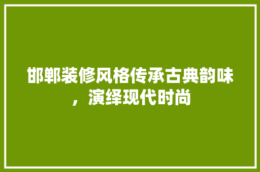 邯郸装修风格传承古典韵味，演绎现代时尚