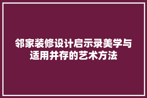 邻家装修设计启示录美学与适用并存的艺术方法