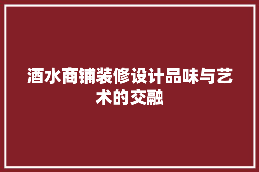 酒水商铺装修设计品味与艺术的交融
