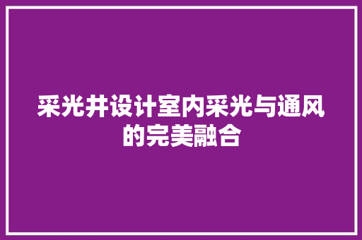 采光井设计室内采光与通风的完美融合
