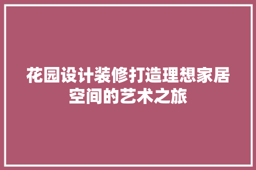 花园设计装修打造理想家居空间的艺术之旅