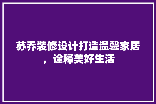 苏乔装修设计打造温馨家居，诠释美好生活