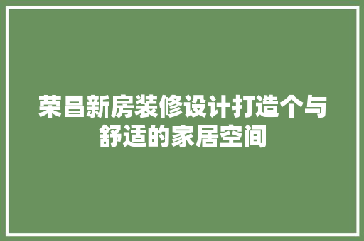 荣昌新房装修设计打造个与舒适的家居空间  第1张