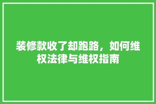 装修款收了却跑路，如何维权法律与维权指南