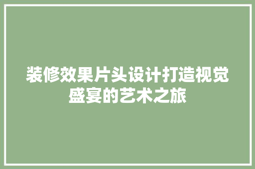装修效果片头设计打造视觉盛宴的艺术之旅  第1张