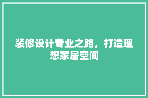 装修设计专业之路，打造理想家居空间