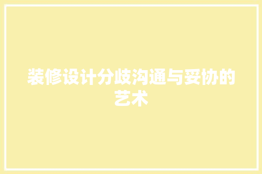 装修设计分歧沟通与妥协的艺术  第1张