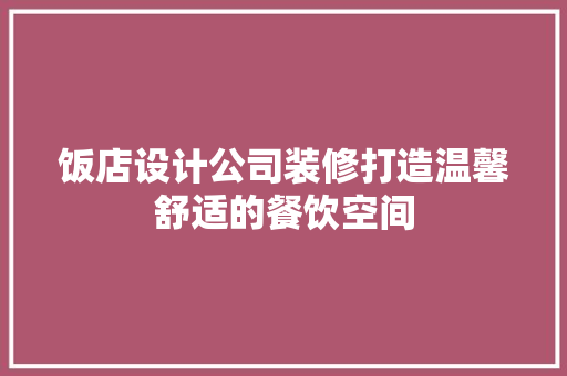 饭店设计公司装修打造温馨舒适的餐饮空间