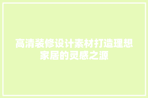 高清装修设计素材打造理想家居的灵感之源