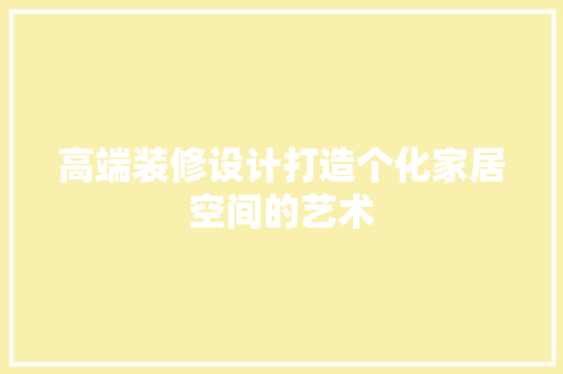 高端装修设计打造个化家居空间的艺术