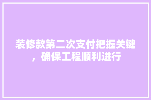 装修款第二次支付把握关键，确保工程顺利进行