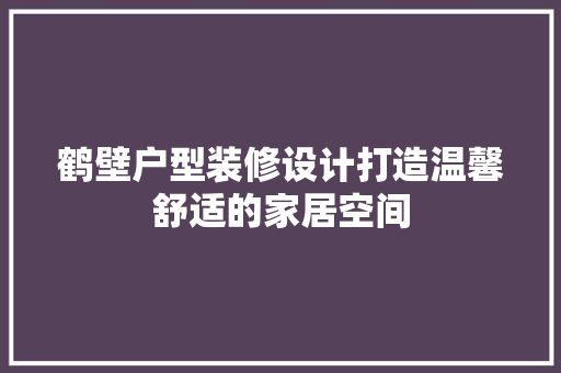 鹤壁户型装修设计打造温馨舒适的家居空间  第1张