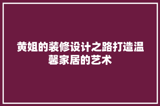 黄姐的装修设计之路打造温馨家居的艺术