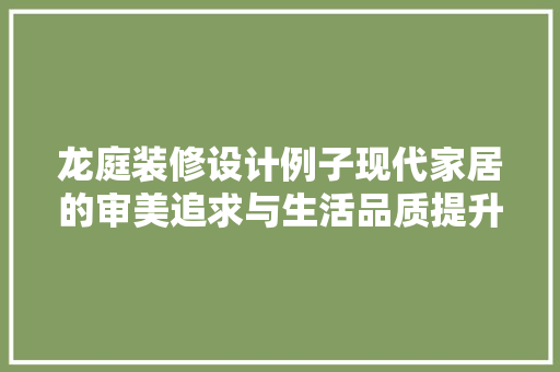 龙庭装修设计例子现代家居的审美追求与生活品质提升