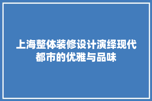上海整体装修设计演绎现代都市的优雅与品味