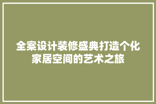 全案设计装修盛典打造个化家居空间的艺术之旅