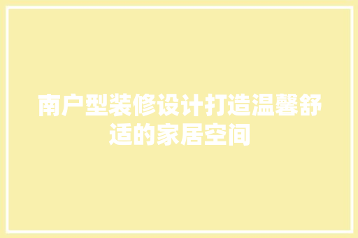 南户型装修设计打造温馨舒适的家居空间