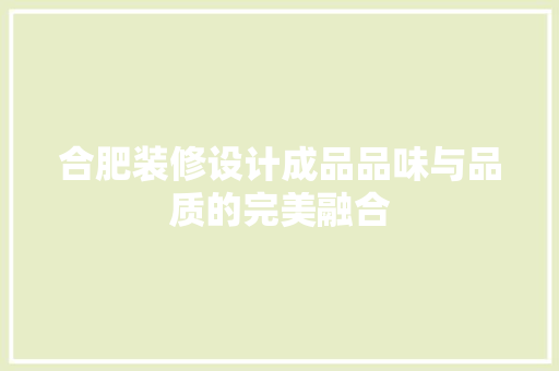 合肥装修设计成品品味与品质的完美融合