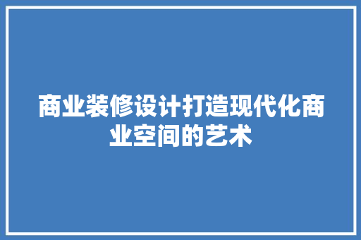 商业装修设计打造现代化商业空间的艺术