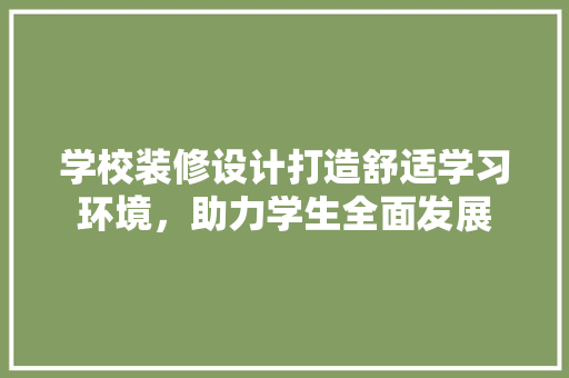 学校装修设计打造舒适学习环境，助力学生全面发展