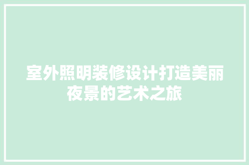 室外照明装修设计打造美丽夜景的艺术之旅  第1张