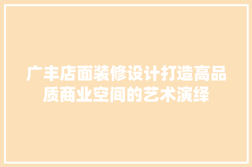 广丰店面装修设计打造高品质商业空间的艺术演绎