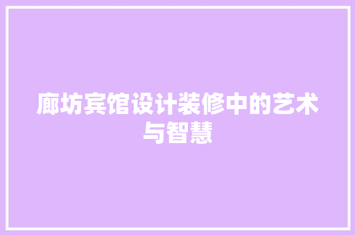 廊坊宾馆设计装修中的艺术与智慧
