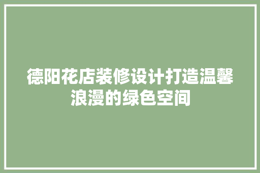 德阳花店装修设计打造温馨浪漫的绿色空间  第1张