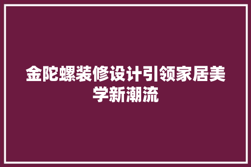 金陀螺装修设计引领家居美学新潮流