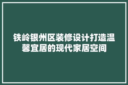 铁岭银州区装修设计打造温馨宜居的现代家居空间
