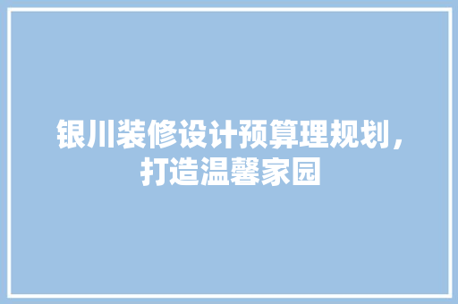 银川装修设计预算理规划，打造温馨家园