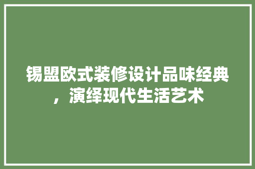 锡盟欧式装修设计品味经典，演绎现代生活艺术