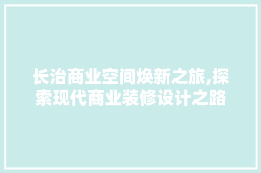 长治商业空间焕新之旅,探索现代商业装修设计之路