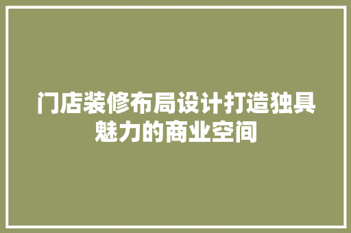 门店装修布局设计打造独具魅力的商业空间