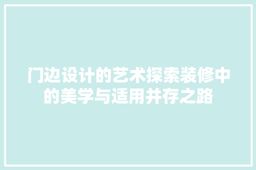 门边设计的艺术探索装修中的美学与适用并存之路
